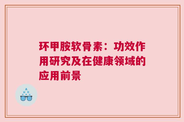 环甲胺软骨素：功效作用研究及在健康领域的应用前景
