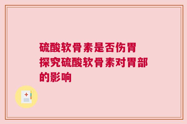硫酸软骨素是否伤胃 探究硫酸软骨素对胃部的影响