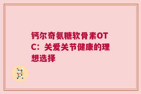 钙尔奇氨糖软骨素OTC：关爱关节健康的理想选择