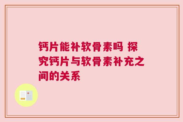 钙片能补软骨素吗 探究钙片与软骨素补充之间的关系