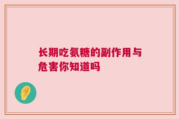 长期吃氨糖的副作用与危害你知道吗