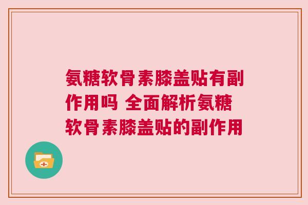 氨糖软骨素膝盖贴有副作用吗 全面解析氨糖软骨素膝盖贴的副作用