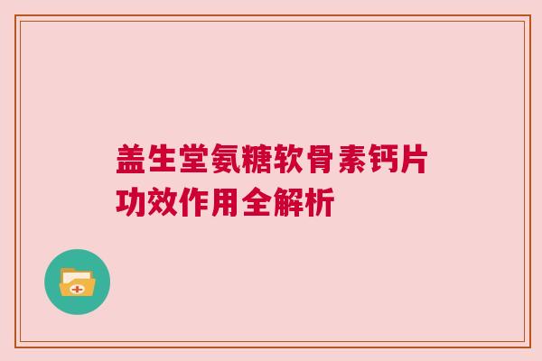 盖生堂氨糖软骨素钙片功效作用全解析