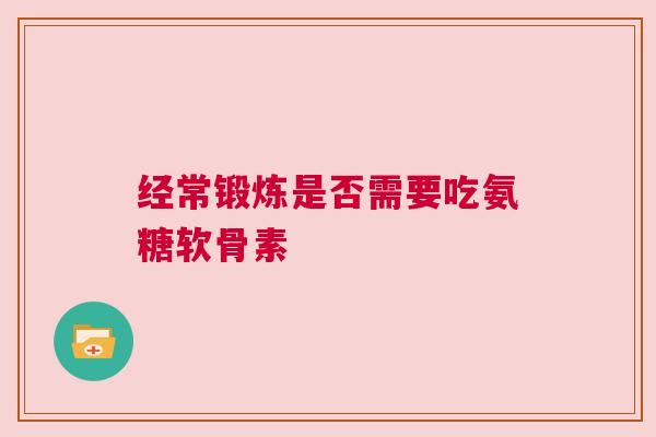 经常锻炼是否需要吃氨糖软骨素