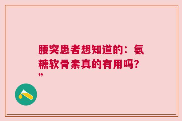 腰突患者想知道的：氨糖软骨素真的有用吗？”