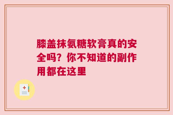 膝盖抹氨糖软膏真的安全吗？你不知道的副作用都在这里