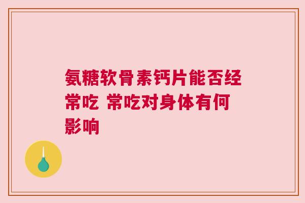 氨糖软骨素钙片能否经常吃 常吃对身体有何影响