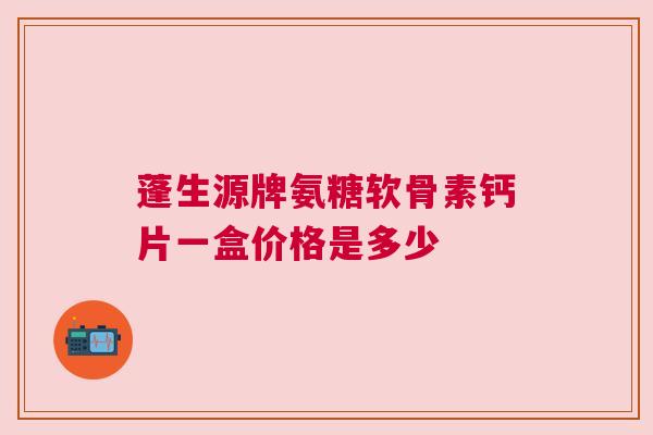 蓬生源牌氨糖软骨素钙片一盒价格是多少