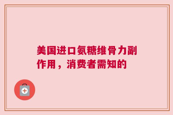 美国进口氨糖维骨力副作用，消费者需知的