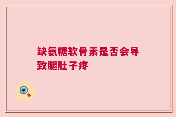 缺氨糖软骨素是否会导致腿肚子疼