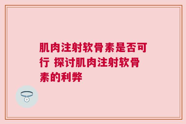 肌肉注射软骨素是否可行 探讨肌肉注射软骨素的利弊