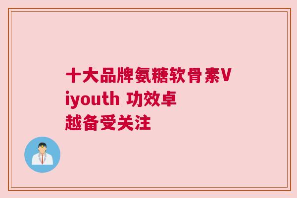 十大品牌氨糖软骨素Viyouth 功效卓越备受关注