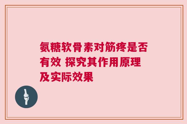 氨糖软骨素对筋疼是否有效 探究其作用原理及实际效果