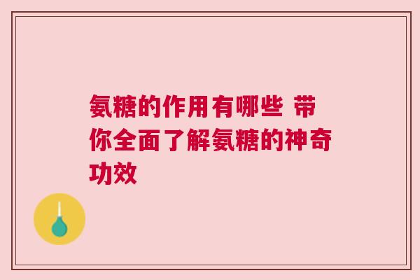 氨糖的作用有哪些 带你全面了解氨糖的神奇功效