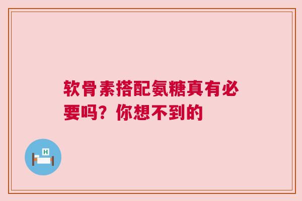 软骨素搭配氨糖真有必要吗？你想不到的