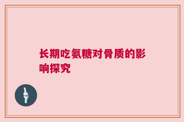 长期吃氨糖对骨质的影响探究
