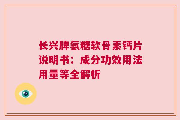 长兴牌氨糖软骨素钙片说明书：成分功效用法用量等全解析