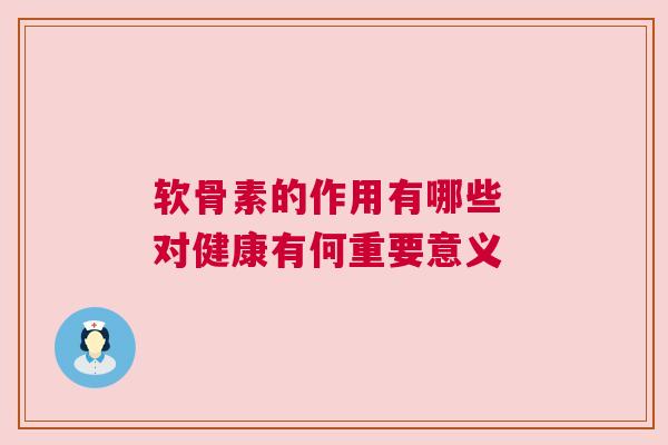 软骨素的作用有哪些 对健康有何重要意义