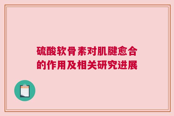 硫酸软骨素对肌腱愈合的作用及相关研究进展