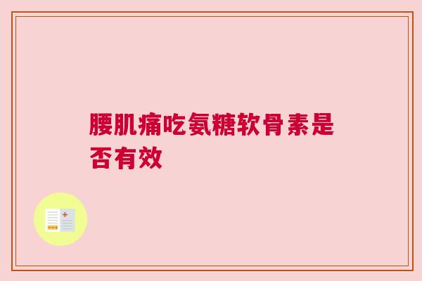 腰肌痛吃氨糖软骨素是否有效