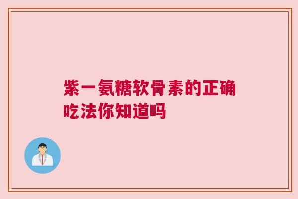 紫一氨糖软骨素的正确吃法你知道吗