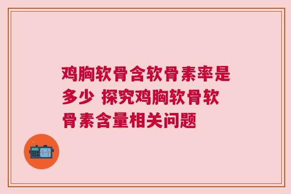 鸡胸软骨含软骨素率是多少 探究鸡胸软骨软骨素含量相关问题
