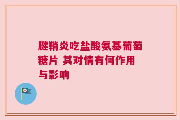 腱鞘炎吃盐酸氨基葡萄糖片 其对情有何作用与影响