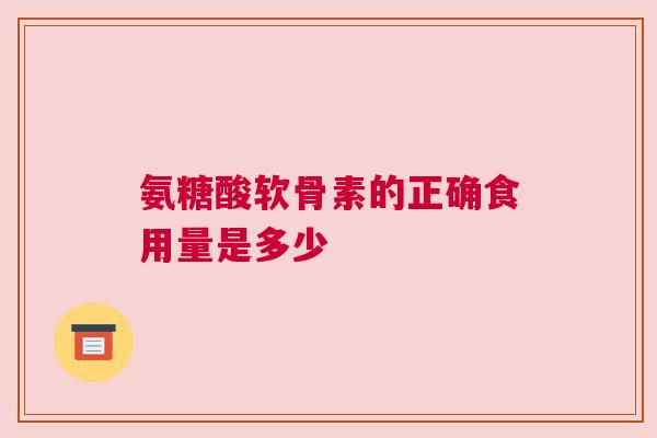 氨糖酸软骨素的正确食用量是多少