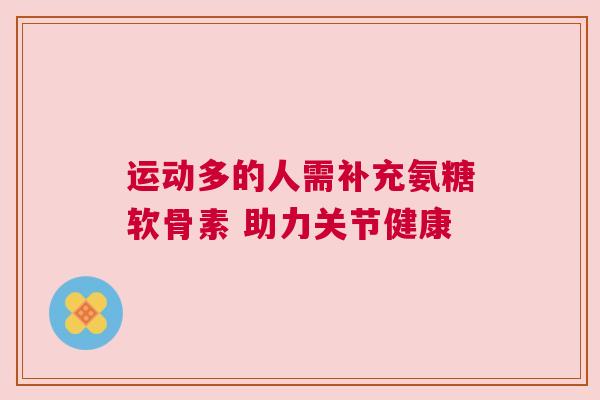 运动多的人需补充氨糖软骨素 助力关节健康