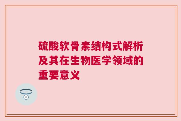 硫酸软骨素结构式解析及其在生物医学领域的重要意义
