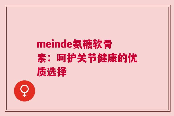 meinde氨糖软骨素：呵护关节健康的优质选择