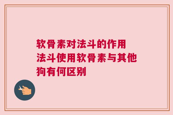 软骨素对法斗的作用 法斗使用软骨素与其他狗有何区别