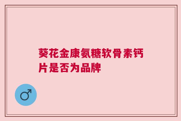 葵花金康氨糖软骨素钙片是否为品牌