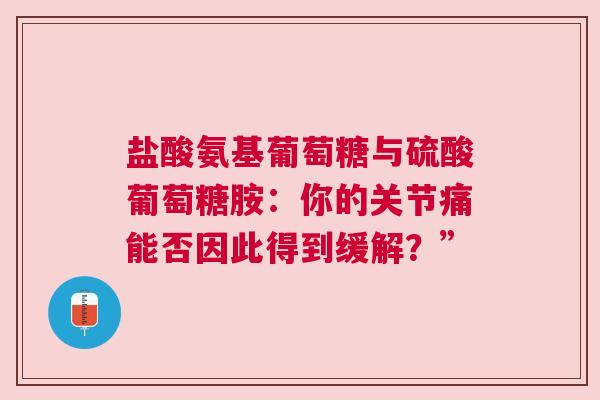 盐酸氨基葡萄糖与硫酸葡萄糖胺：你的关节痛能否因此得到缓解？”