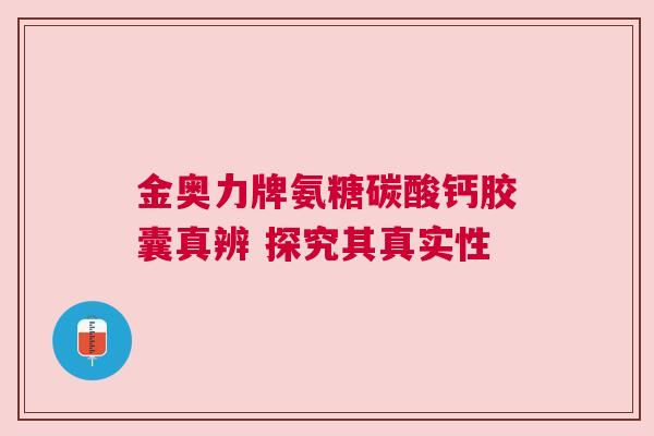 金奥力牌氨糖碳酸钙胶囊真辨 探究其真实性