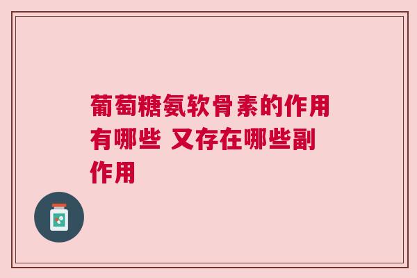 葡萄糖氨软骨素的作用有哪些 又存在哪些副作用