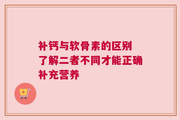 补钙与软骨素的区别 了解二者不同才能正确补充营养