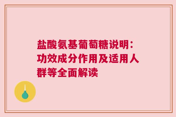 盐酸氨基葡萄糖说明：功效成分作用及适用人群等全面解读