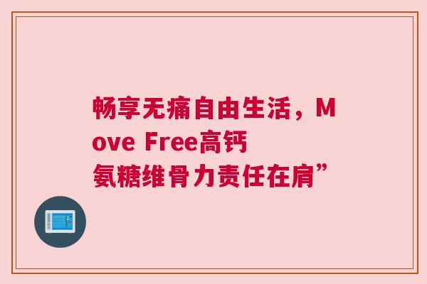 畅享无痛自由生活，Move Free高钙氨糖维骨力责任在肩”